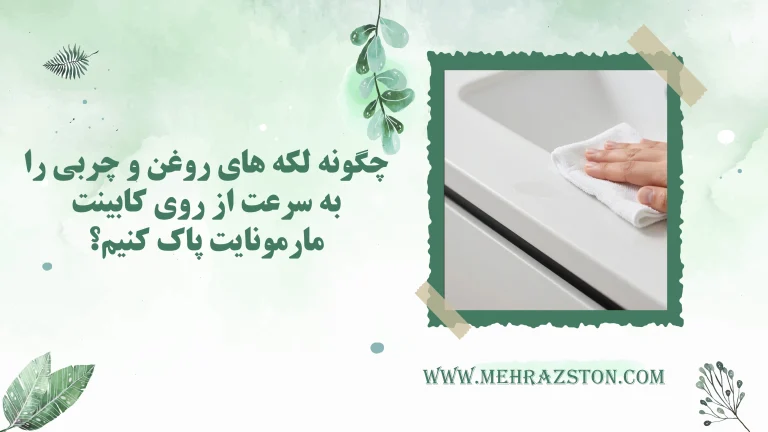 چگونه لکه های روغن و چربی را به سرعت از روی کابینت مارمونایت پاک کنیم؟